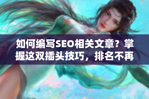 如何编写SEO相关文章？掌握这双插头技巧，排名不再是难题