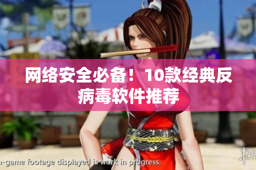 网络安全必备！10款经典反病毒软件推荐