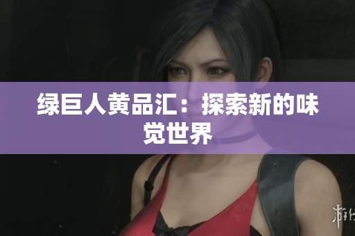 绿巨人黄品汇：探索新的味觉世界