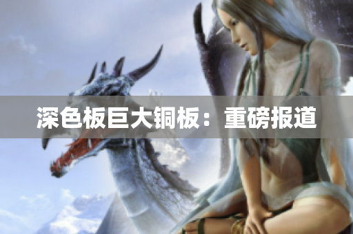 深色板巨大铜板：重磅报道
