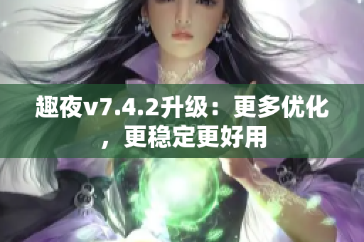 趣夜v7.4.2升级：更多优化，更稳定更好用