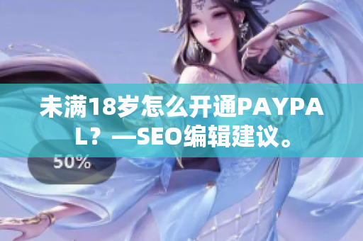 未满18岁怎么开通PAYPAL？—SEO编辑建议。