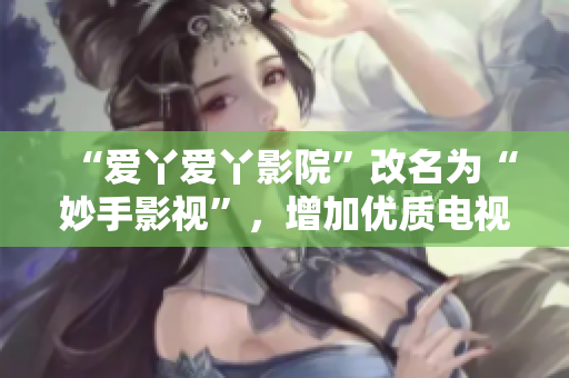 “爱丫爱丫影院”改名为“妙手影视”，增加优质电视剧资源！