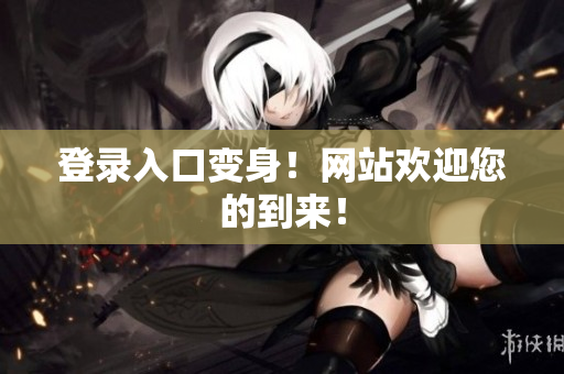 登录入口变身！网站欢迎您的到来！