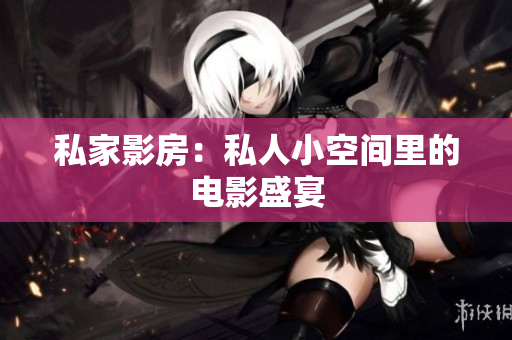 私家影房：私人小空间里的电影盛宴