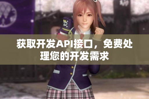 获取开发API接口，免费处理您的开发需求