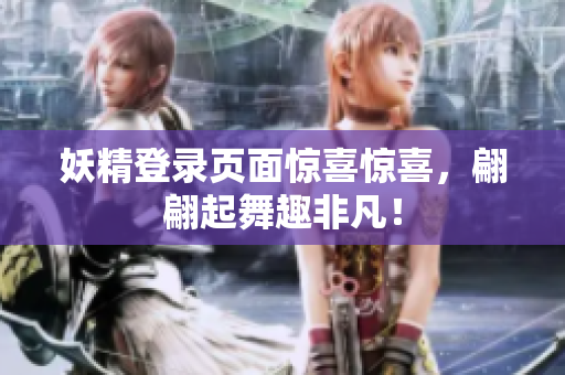 妖精登录页面惊喜惊喜，翩翩起舞趣非凡！