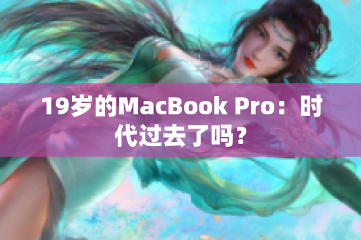 19岁的MacBook Pro：时代过去了吗？