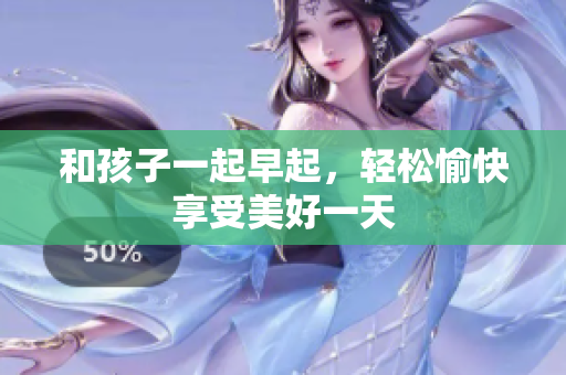 和孩子一起早起，轻松愉快享受美好一天