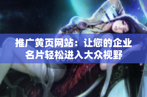 推广黄页网站：让您的企业名片轻松进入大众视野