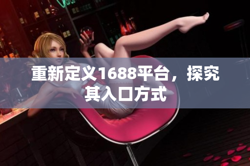 重新定义1688平台，探究其入口方式