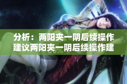 分析：两阳夹一阴后续操作建议两阳夹一阴后续操作建议