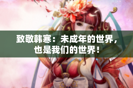 致敬韩寒：未成年的世界，也是我们的世界！
