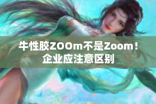 牛性胶ZOOm不是Zoom！企业应注意区别