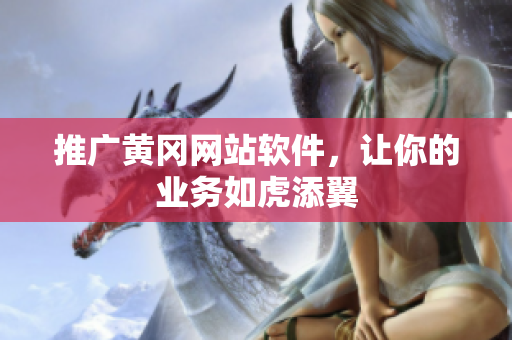 推广黄冈网站软件，让你的业务如虎添翼