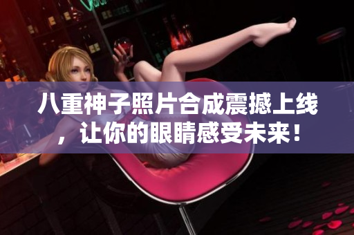八重神子照片合成震撼上线，让你的眼睛感受未来！