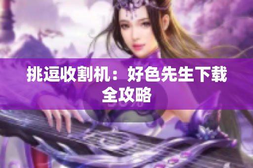 挑逗收割机：好色先生下载全攻略