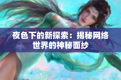 夜色下的新探索：揭秘网络世界的神秘面纱