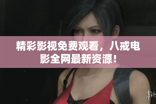 精彩影视免费观看，八戒电影全网最新资源！