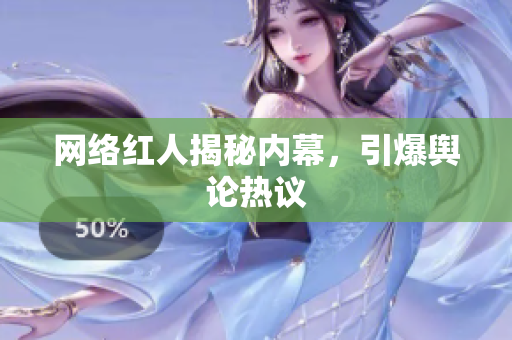 网络红人揭秘内幕，引爆舆论热议