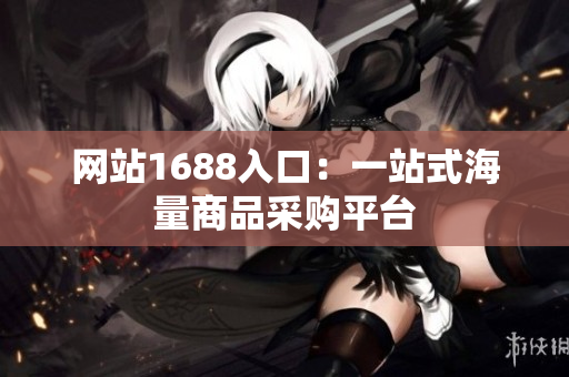 网站1688入口：一站式海量商品采购平台