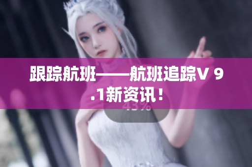 跟踪航班——航班追踪V 9.1新资讯！