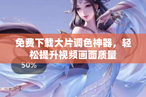 免费下载大片调色神器，轻松提升视频画面质量