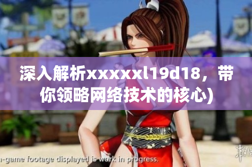 深入解析xxxxxl19d18，带你领略网络技术的核心)
