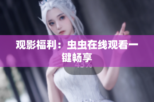 观影福利：虫虫在线观看一键畅享