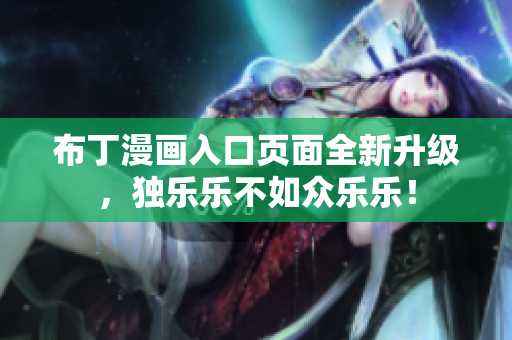 布丁漫画入口页面全新升级，独乐乐不如众乐乐！