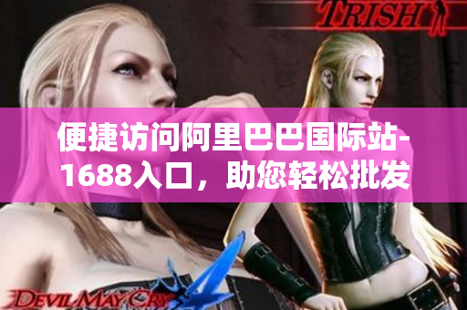 便捷访问阿里巴巴国际站-1688入口，助您轻松批发采购