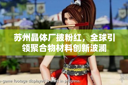 苏州晶体厂披粉红，全球引领聚合物材料创新波澜