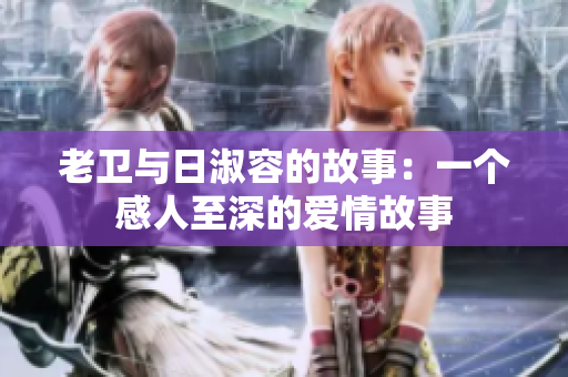 老卫与日淑容的故事：一个感人至深的爱情故事