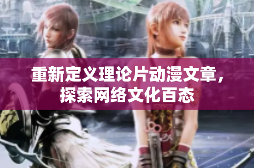 重新定义理论片动漫文章，探索网络文化百态