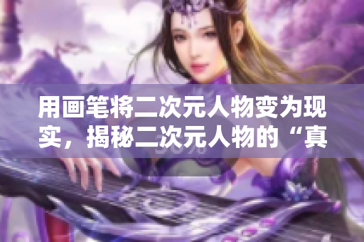 用画笔将二次元人物变为现实，揭秘二次元人物的“真实面貌”