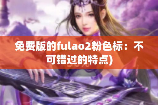 免费版的fulao2粉色标：不可错过的特点)