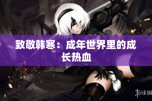 致敬韩寒：成年世界里的成长热血