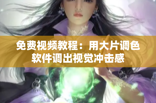 免费视频教程：用大片调色软件调出视觉冲击感