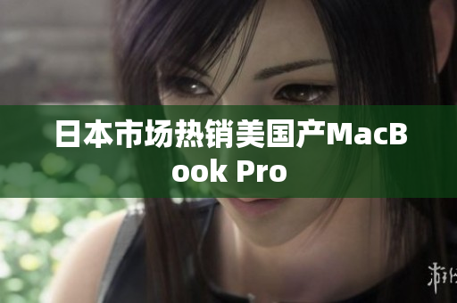 日本市场热销美国产MacBook Pro
