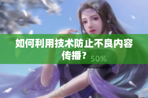 如何利用技术防止不良内容传播？