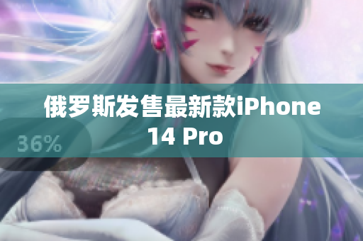 俄罗斯发售最新款iPhone 14 Pro