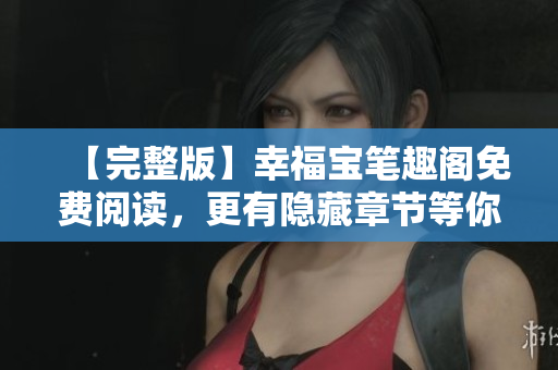 【完整版】幸福宝笔趣阁免费阅读，更有隐藏章节等你发掘！