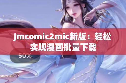 Jmcomic2mic新版：轻松实现漫画批量下载