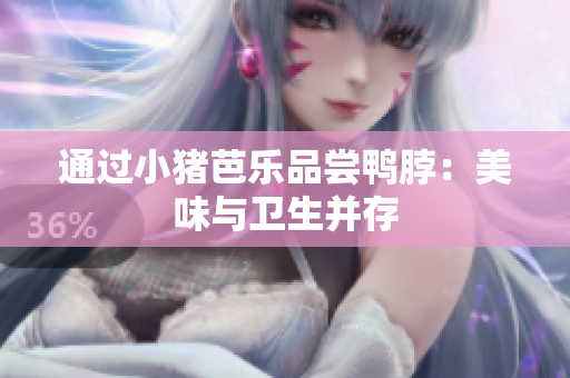 通过小猪芭乐品尝鸭脖：美味与卫生并存