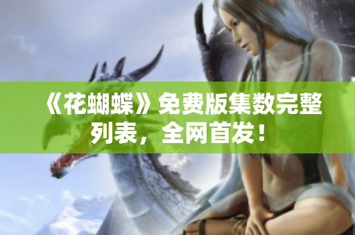 《花蝴蝶》免费版集数完整列表，全网首发！