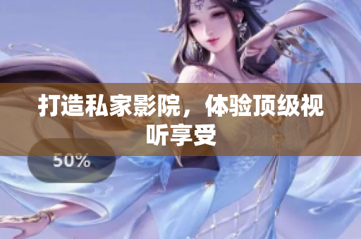 打造私家影院，体验顶级视听享受