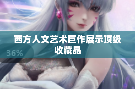西方人文艺术巨作展示顶级收藏品