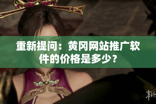 重新提问：黄冈网站推广软件的价格是多少？