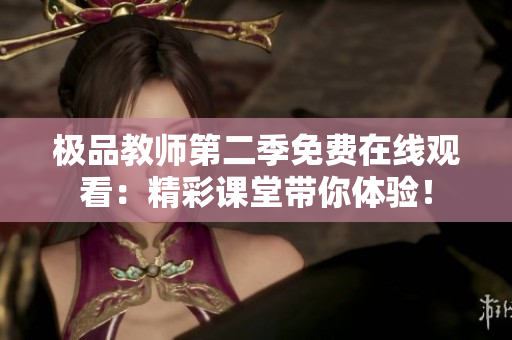 极品教师第二季免费在线观看：精彩课堂带你体验！