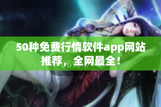50种免费行情软件app网站推荐，全网最全！